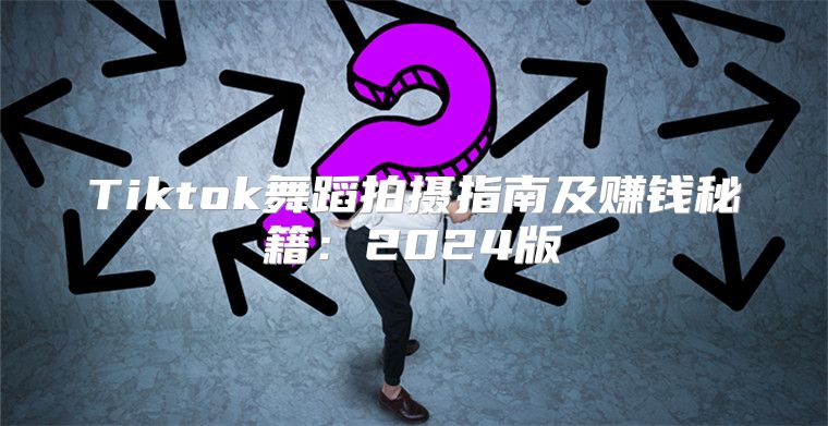 Tiktok舞蹈拍摄指南及赚钱秘籍：2025版
