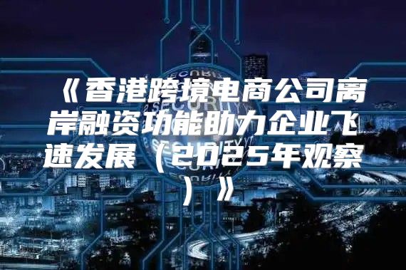 香港跨境电商公司离岸融资功能助力企业飞速发展2025年观察