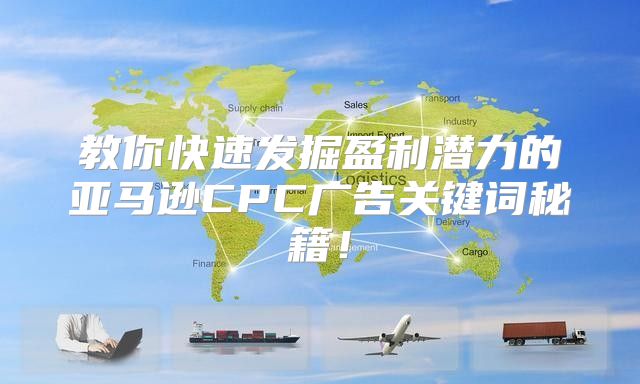 教你快速发掘盈利潜力的亚马逊CPC广告关键词秘籍！