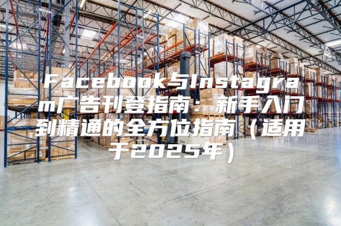 Facebook与Instagram广告刊登指南：新手入门到精通的全方位指南适用于2025年