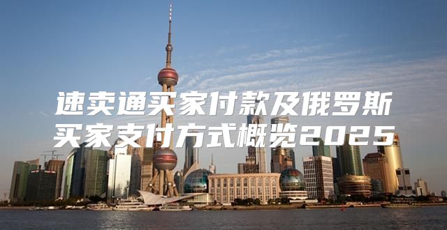 速卖通买家付款及俄罗斯买家支付方式概览2025