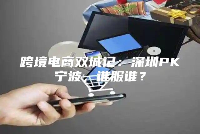 跨境电商双城记：深圳PK宁波，谁服谁？