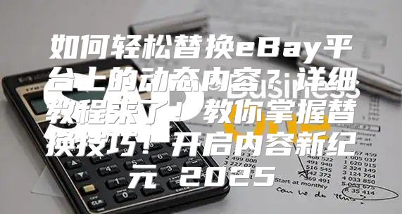 如何轻松替换eBay平台上的动态内容？详细教程来了！教你掌握替换技巧！开启内容新纪元 2025