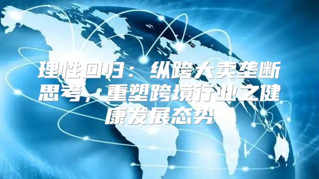 理性回归：纵跨大卖垄断思考，重塑跨境行业之健康发展态势