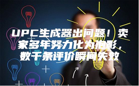 UPC生成器出问题！卖家多年努力化为泡影，数千条评价瞬间失效