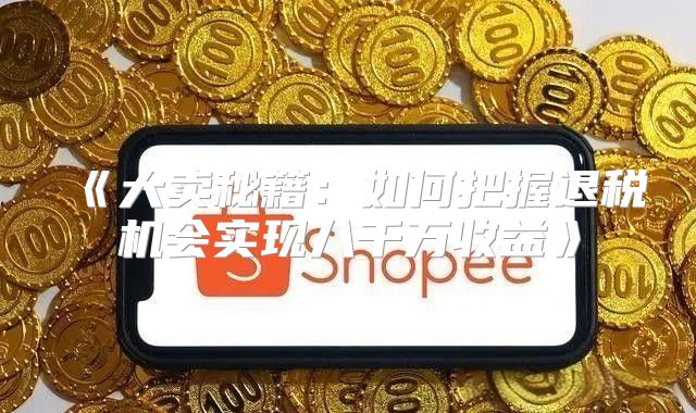 大卖秘籍：如何把握退税机会实现八千万收益