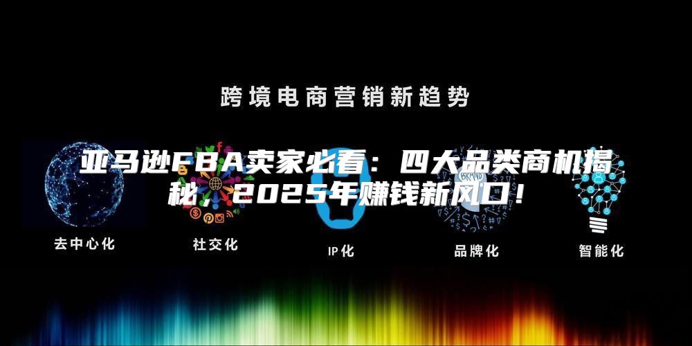 亚马逊FBA卖家必看：四大品类商机揭秘，2025年赚钱新风口！