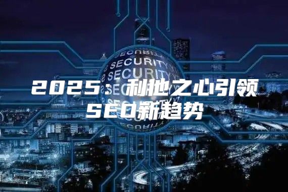 2025利他之心引领SEO新趋势