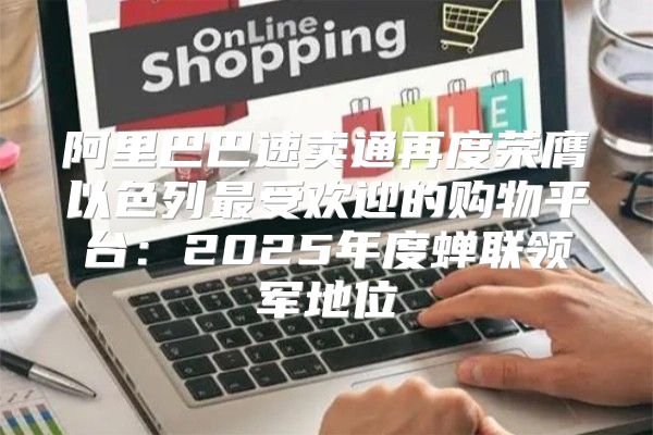 阿里巴巴速卖通再度荣膺以色列最受欢迎的购物平台：2025年度蝉联领军地位
