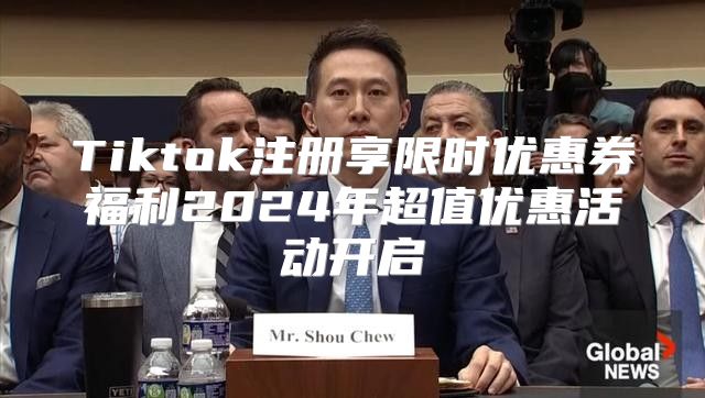 Tiktok注册享限时优惠券福利2025年超值优惠活动开启