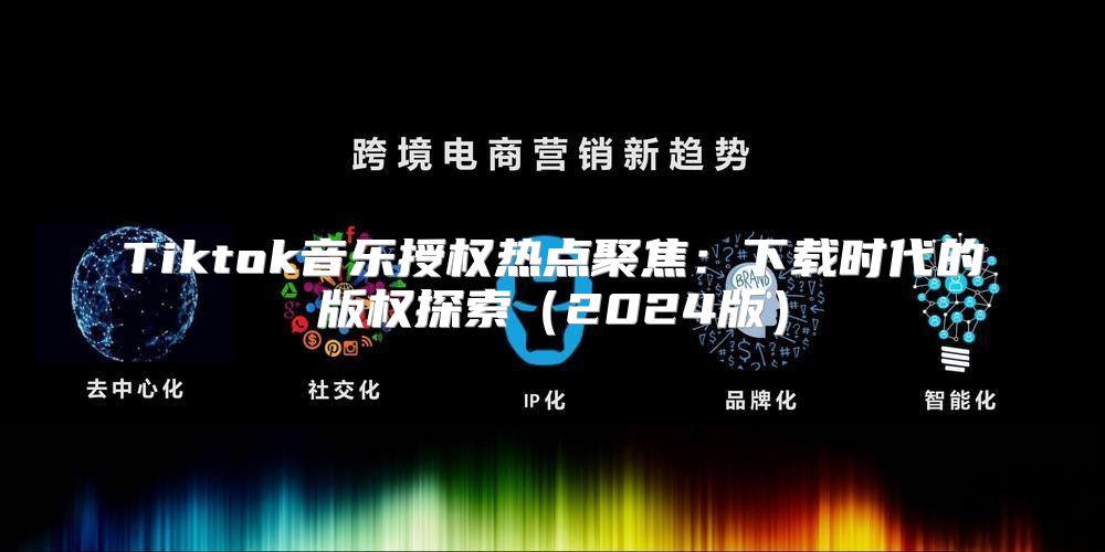 Tiktok音乐授权热点聚焦：下载时代的版权探索2025版