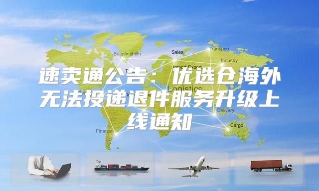 速卖通公告：优选仓海外无法投递退件服务升级上线通知