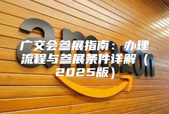 广交会参展指南：办理流程与参展条件详解2025版