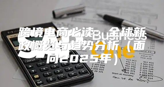 跨境电商必读：全球新政概览与趋势分析面向2025年