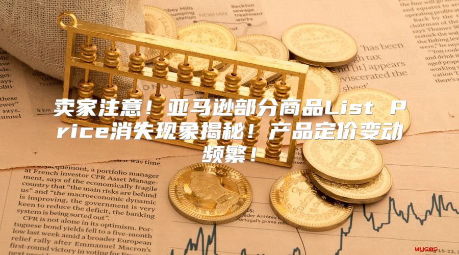 卖家注意！亚马逊部分商品List Price消失现象揭秘！产品定价变动频繁！