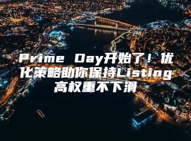 Prime Day开始了！优化策略助你保持Listing高权重不下滑
