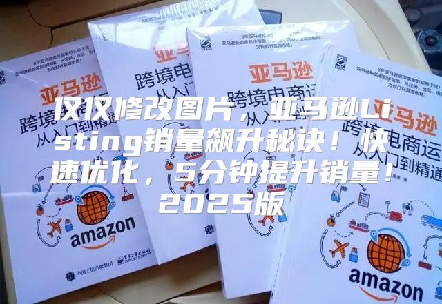 仅仅修改图片，亚马逊Listing销量飙升秘诀！快速优化，5分钟提升销量！2025版