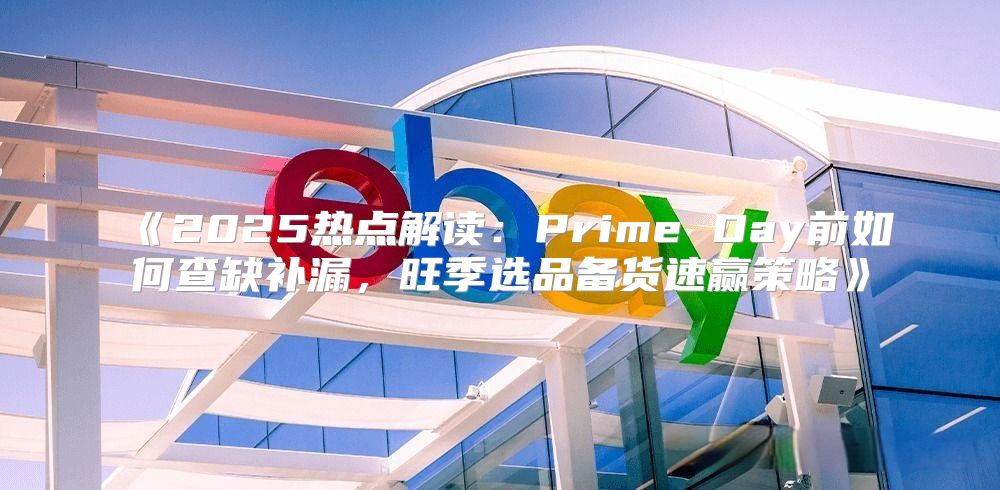 2025热点解读：PrimeDay前如何查缺补漏，旺季选品备货速赢策略