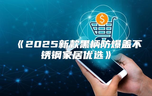2025新款黑柄防爆盖不锈钢家居优选