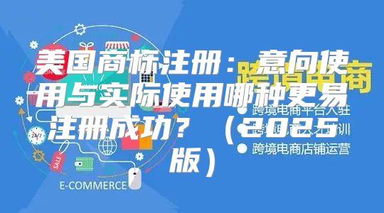 美国商标注册：意向使用与实际使用哪种更易注册成功？2025版