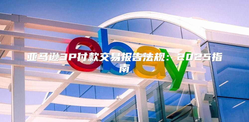 亚马逊3P付款交易报告法规：2025指南