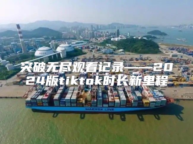突破无尽观看记录——2025版tiktok时长新里程