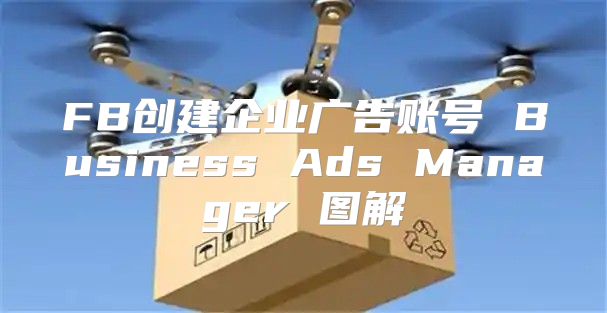 FB创建企业广告账号 Business Ads Manager 图解