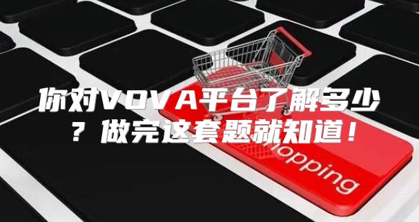你对VOVA平台了解多少？做完这套题就知道！