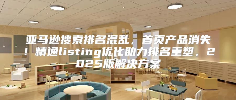 亚马逊搜索排名混乱，首页产品消失！精通listing优化助力排名重塑，2025版解决方案
