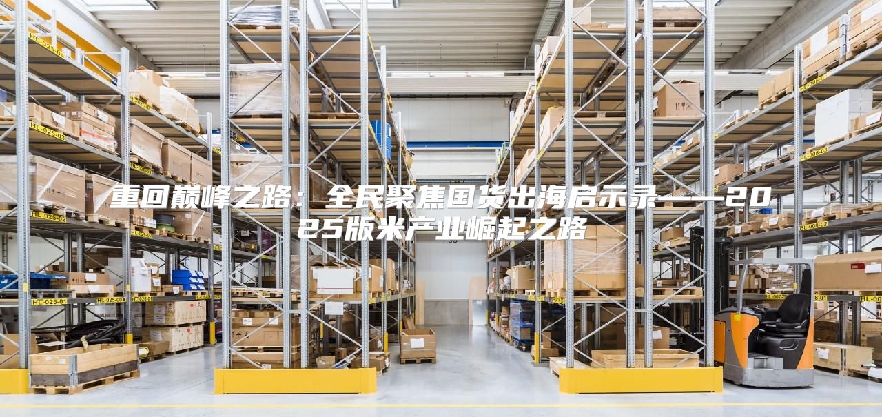 重回巅峰之路：全民聚焦国货出海启示录——2025版米产业崛起之路