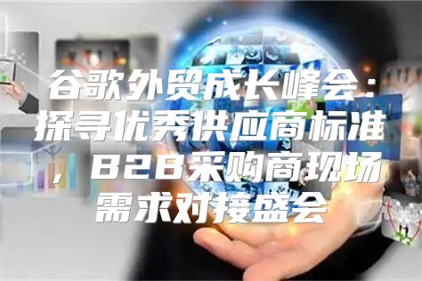 谷歌外贸成长峰会：探寻优秀供应商标准，B2B采购商现场需求对接盛会