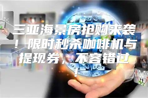 三亚海景房抢购来袭！限时秒杀咖啡机与提现券，不容错过！