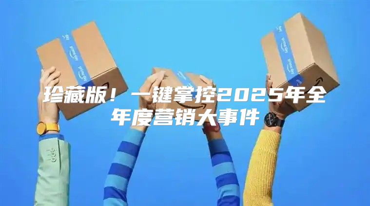 珍藏版！一键掌控2025年全年度营销大事件