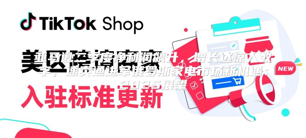 亚马逊二季度净利润飙升，增长达惊人数字，速卖通进军俄罗斯家电市场新机遇：2025展望