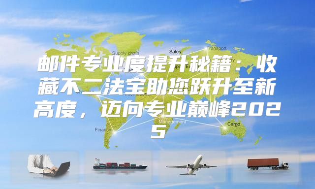 邮件专业度提升秘籍：收藏不二法宝助您跃升至新高度，迈向专业巅峰2025