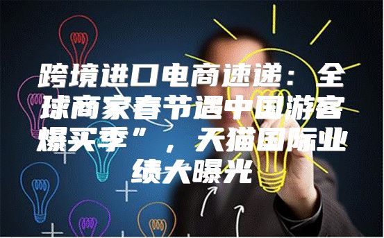 跨境进口电商速递：全球商家春节遇中国游客爆买季”，天猫国际业绩大曝光