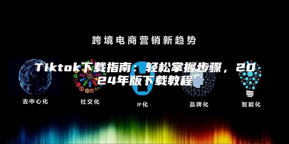 Tiktok下载指南：轻松掌握步骤，2025年版下载教程