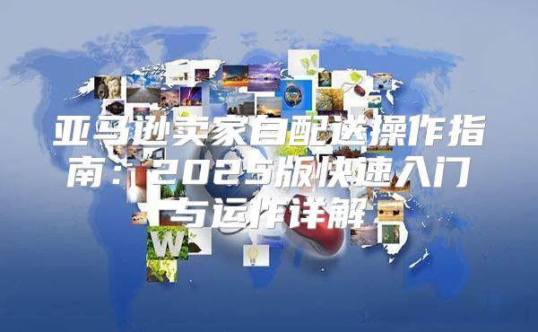 亚马逊卖家自配送操作指南：2025版快速入门与运作详解