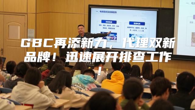 GBC再添新力，代理双新品牌！迅速展开排查工作！