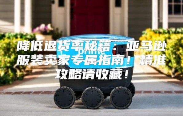 降低退货率秘籍：亚马逊服装卖家专属指南！精准攻略请收藏！