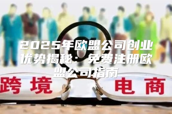 2025年欧盟公司创业优势揭秘：免费注册欧盟公司指南