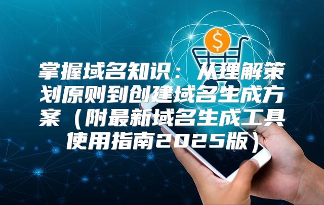 掌握域名知识：从理解策划原则到创建域名生成方案附最新域名生成工具使用指南2025版