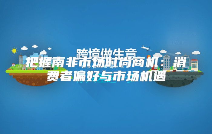 把握南非市场时尚商机：消费者偏好与市场机遇