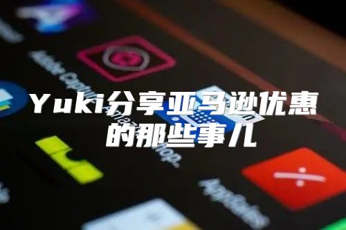 Yuki分享亚马逊优惠劵的那些事儿