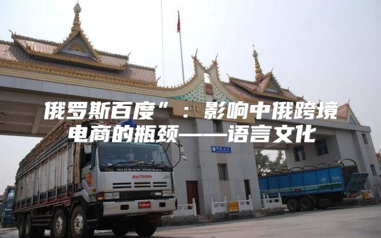 俄罗斯百度”：影响中俄跨境电商的瓶颈——语言文化