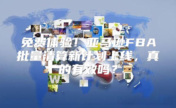 免费体验！亚马逊FBA批量清算新计划上线，真的有效吗？
