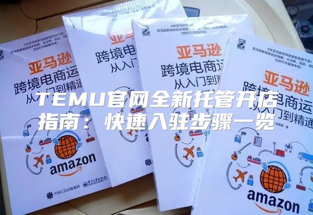 TEMU官网全新托管开店指南：快速入驻步骤一览