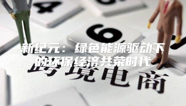 新纪元：绿色能源驱动下的环保经济共荣时代