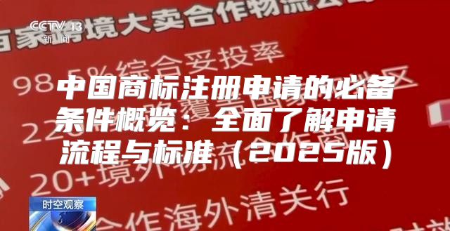 中国商标注册申请的必备条件概览：全面了解申请流程与标准2025版