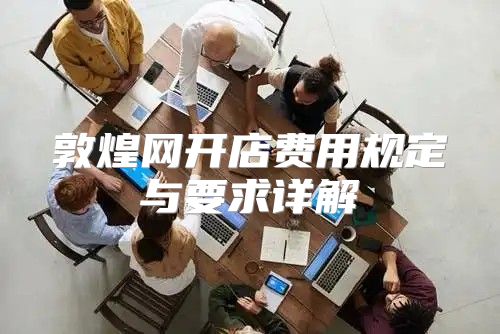 敦煌网开店费用规定与要求详解
